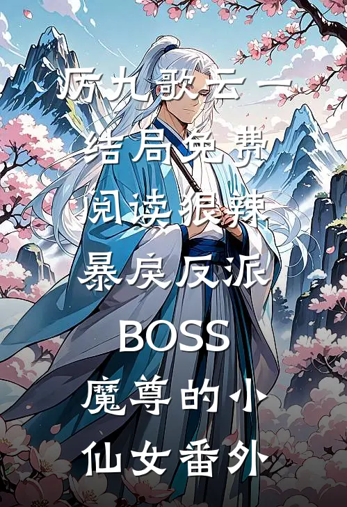 厉九歌云一结局免费阅读狠辣暴戾反派BOSS魔尊的小仙女番外