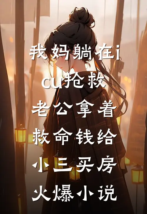 我妈躺在icu抢救，老公拿着救命钱给小三买房火爆小说