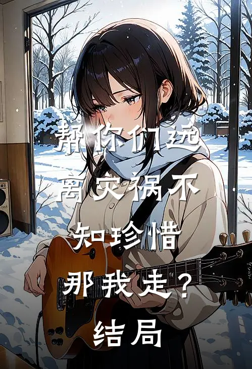 帮你们远离灾祸不知珍惜，那我走？结局