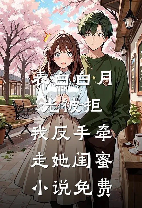 表白白月光被拒，我反手牵走她闺蜜小说免费