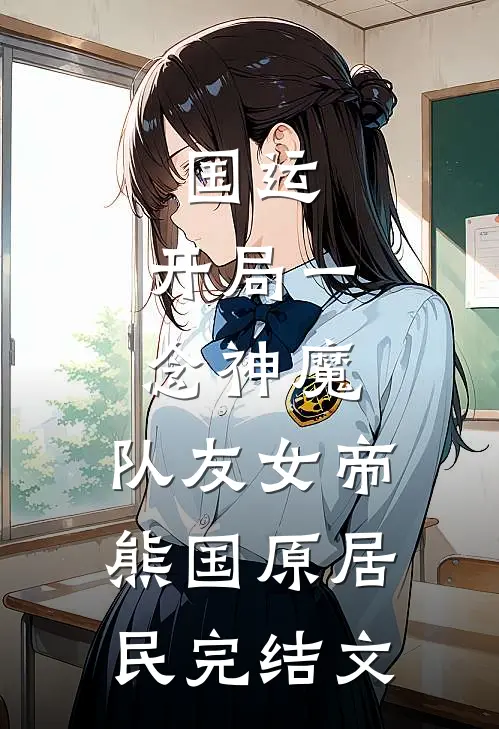 国运：开局一念神魔，队友女帝熊国原居民完结文