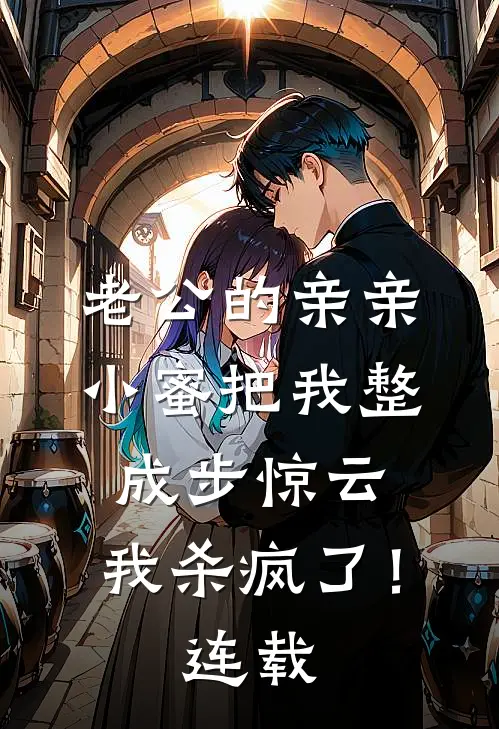 老公的亲亲小蜜把我整成步惊云，我杀疯了！连载
