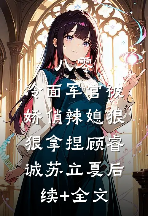 八零：冷面军官被娇俏辣媳狠狠拿捏顾睿诚苏立夏后续+全文