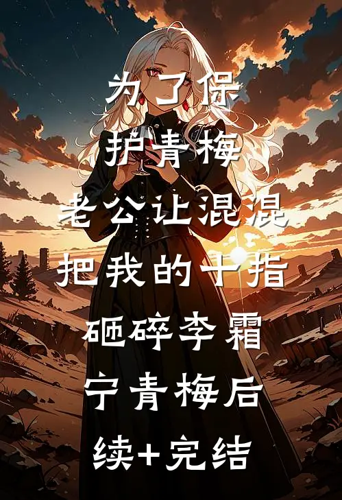 为了保护青梅，老公让混混把我的十指砸碎李霜宁青梅后续+完结