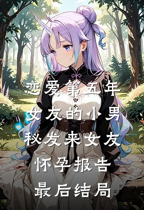 恋爱第五年，女友的小男秘发来女友怀孕报告最后结局