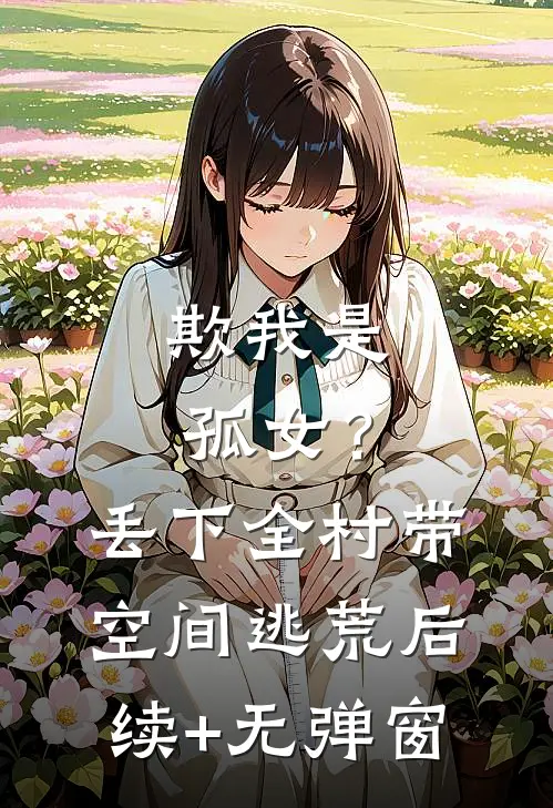 欺我是孤女？丢下全村带空间逃荒后续+无弹窗