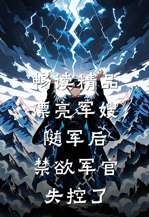 畅读精品漂亮军嫂随军后，禁欲军官失控了