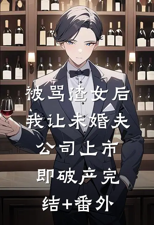 被骂渣女后，我让未婚夫公司上市即破产完结+番外