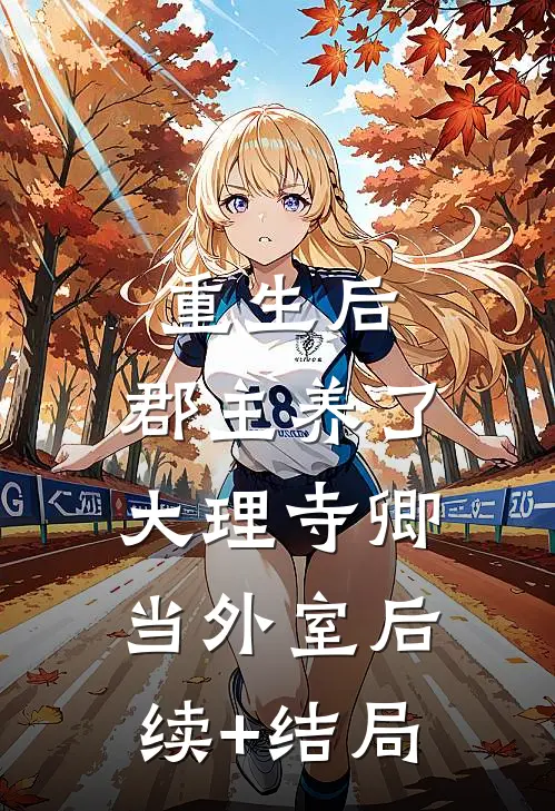 重生后，郡主养了大理寺卿当外室后续+结局