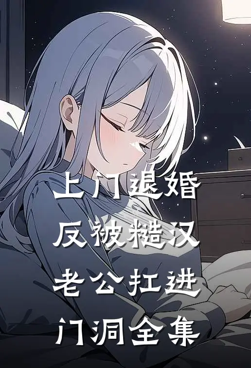 上门退婚，反被糙汉老公扛进门洞全集
