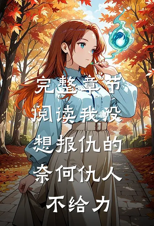 完整章节阅读我没想报仇的，奈何仇人不给力