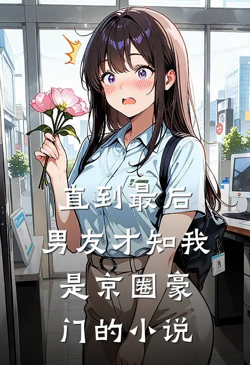 直到最后，男友才知我是京圈豪门的小说