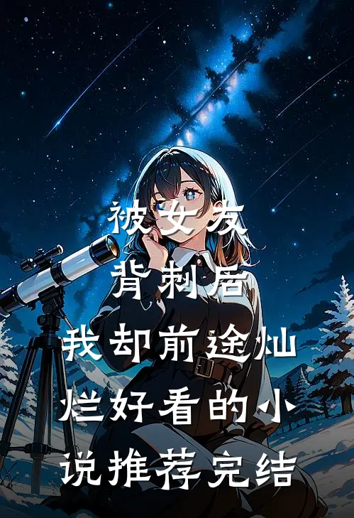被女友背刺后，我却前途灿烂好看的小说推荐完结