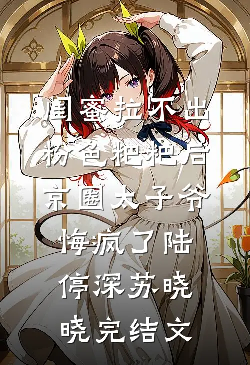 闺蜜拉不出粉色粑粑后，京圈太子爷悔疯了陆停深苏晓晓完结文