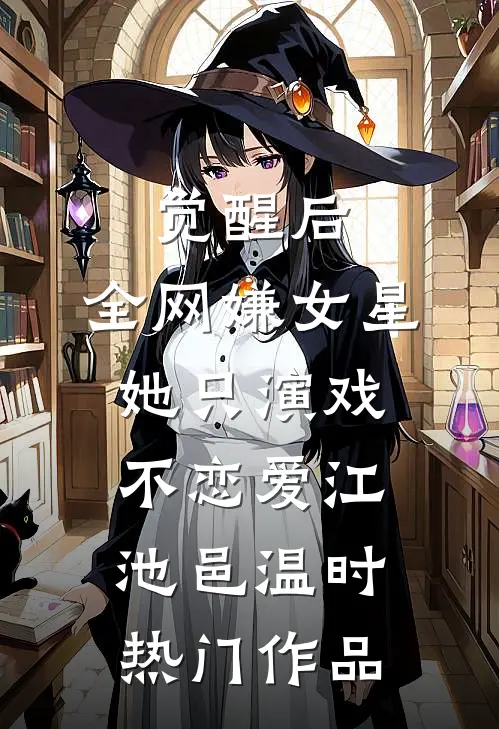 觉醒后，全网嫌女星她只演戏不恋爱江池邑温时热门作品