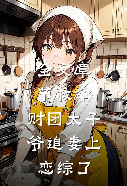 全文章节救命，财团太子爷追妻上恋综了