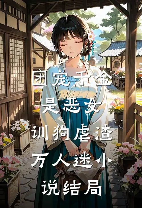团宠千金是恶女，训狗虐渣万人迷小说结局