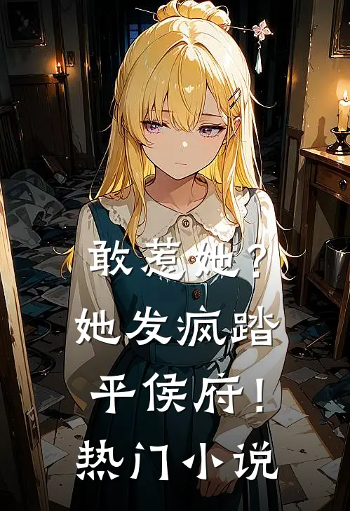 敢惹她？她发疯踏平侯府！热门小说
