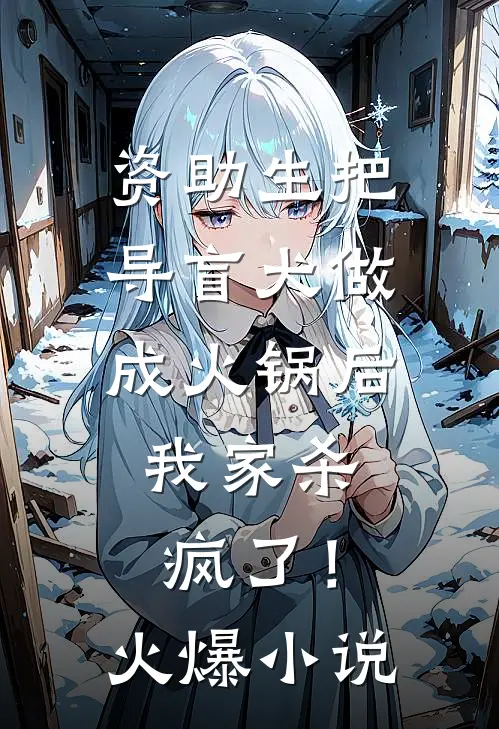 资助生把导盲犬做成火锅后，我家杀疯了！火爆小说