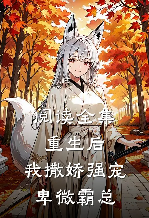 阅读全集重生后，我撒娇强宠卑微霸总