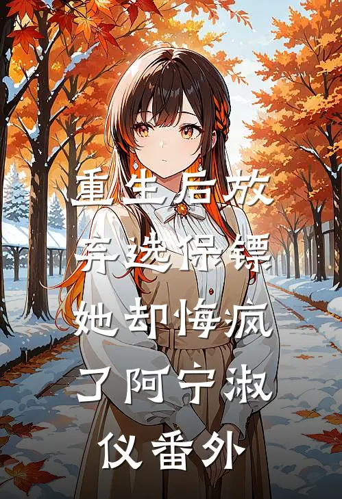 重生后放弃选保镖，她却悔疯了阿宁淑仪番外