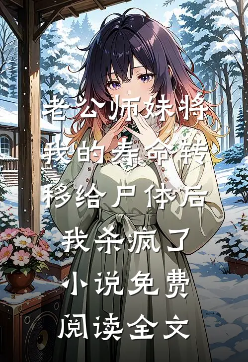 老公师妹将我的寿命转移给尸体后，我杀疯了小说免费阅读全文
