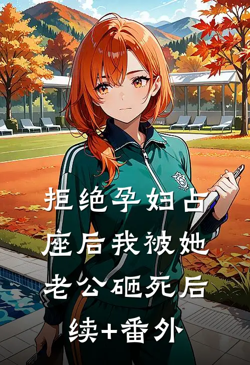 拒绝孕妇占座后我被她老公砸死后续+番外