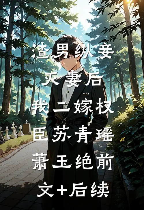 渣男纵妾灭妻后，我二嫁权臣苏青瑶萧玉绝前文+后续