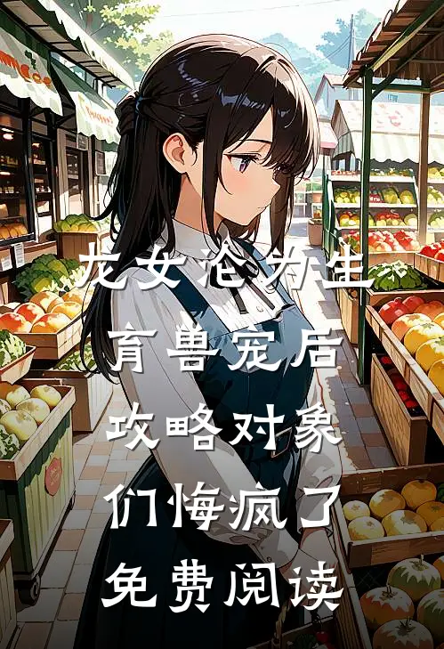 龙女沦为生育兽宠后，攻略对象们悔疯了免费阅读