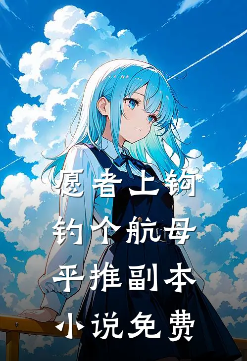 愿者上钩：钓个航母平推副本小说免费
