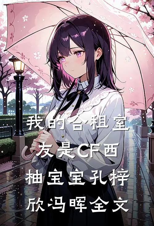我的合租室友是CF西柚宝宝孔梓欣冯晖全文