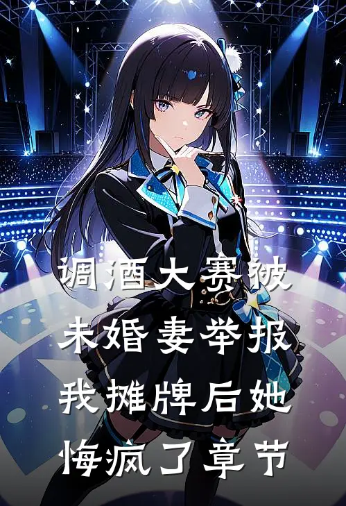 调酒大赛被未婚妻举报，我摊牌后她悔疯了章节