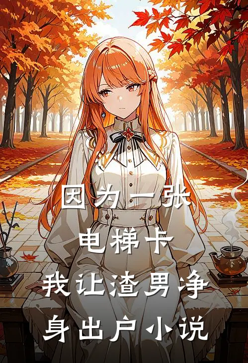 因为一张电梯卡，我让渣男净身出户小说