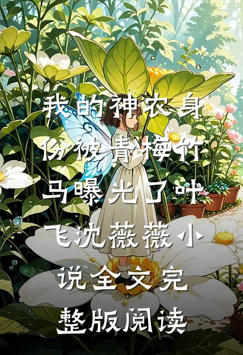 《我的神农身份被青梅竹马曝光了》叶飞沈薇薇小说全文完整版阅读