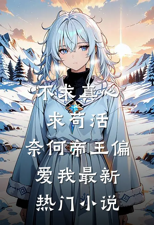 不求真心求苟活，奈何帝王偏爱我最新热门小说