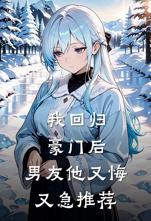 我回归豪门后，男友他又悔又急推荐