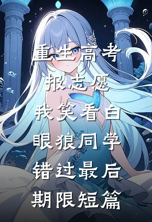 重生高考报志愿，我笑看白眼狼同学错过最后期限短篇