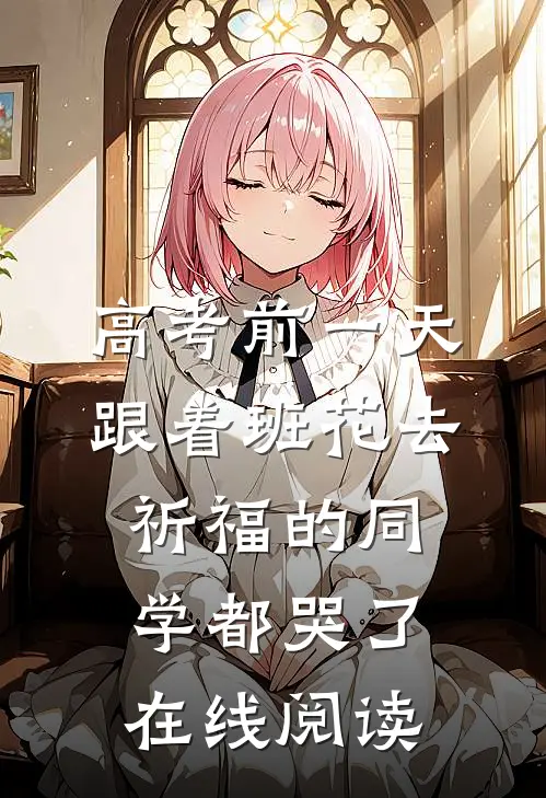 高考前一天，跟着班花去祈福的同学都哭了在线阅读