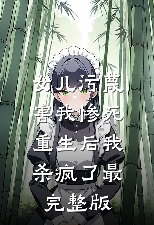 女儿污蔑害我惨死，重生后我杀疯了最完整版