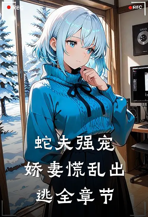 蛇夫强宠,娇妻慌乱出逃全章节