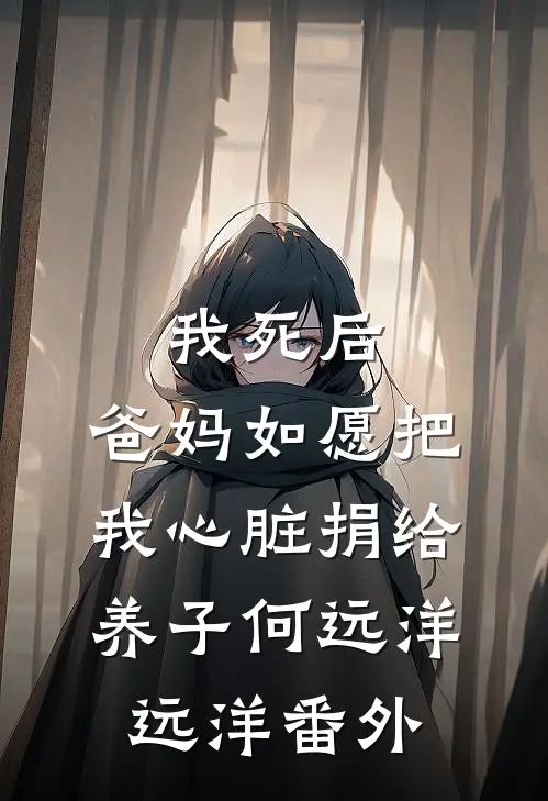 我死后，爸妈如愿把我心脏捐给养子何远洋远洋 番外