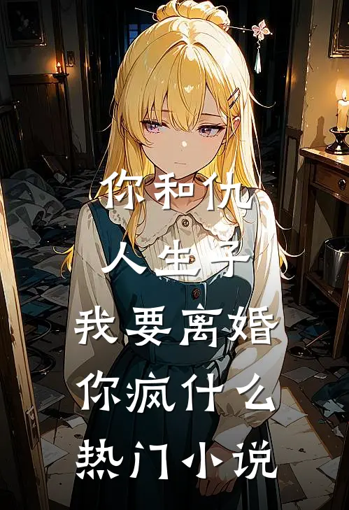 你和仇人生子，我要离婚你疯什么热门小说