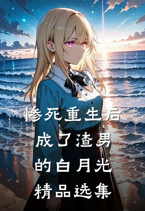惨死重生后，成了渣男的白月光精品选集