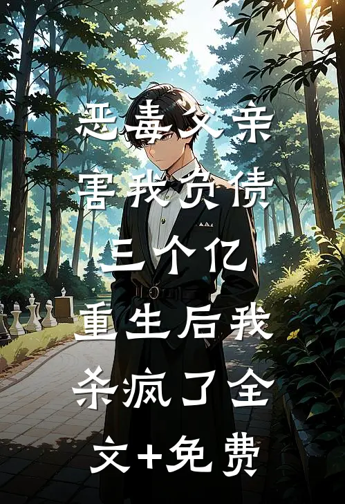 恶毒父亲害我负债三个亿，重生后我杀疯了全文+免费
