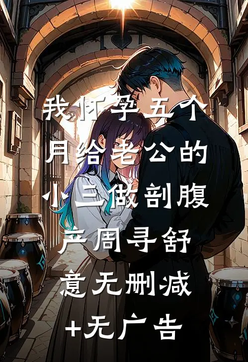 我怀孕五个月给老公的小三做剖腹产周寻舒意无删减+无广告