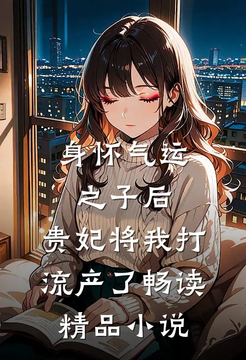 身怀气运之子后，贵妃将我打流产了畅读精品小说