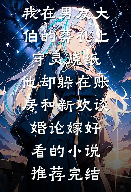 我在男友大伯的葬礼上守灵烧纸，他却躲在账房和新欢谈婚论嫁好看的小说推荐完结