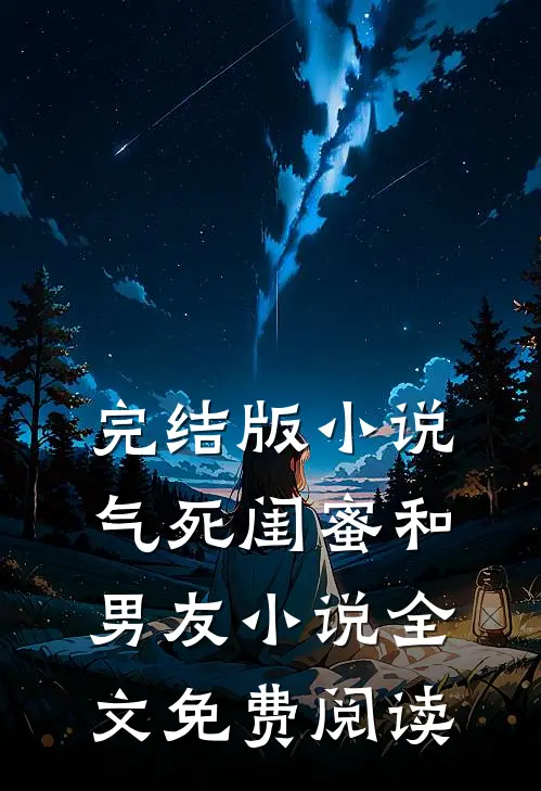 完结版小说气死闺蜜和男友小说全文免费阅读