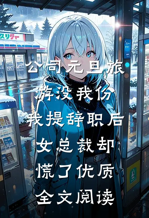公司元旦旅游没我份，我提辞职后女总裁却慌了优质全文阅读