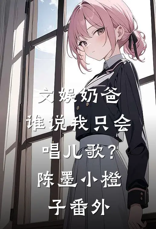 文娱奶爸：谁说我只会唱儿歌？陈墨小橙子 番外